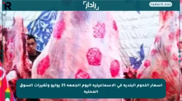 أسعار اللحوم البلدية في الإسماعيلية اليوم الجمعة 25 يوليو وتغيرات السوق المحلية